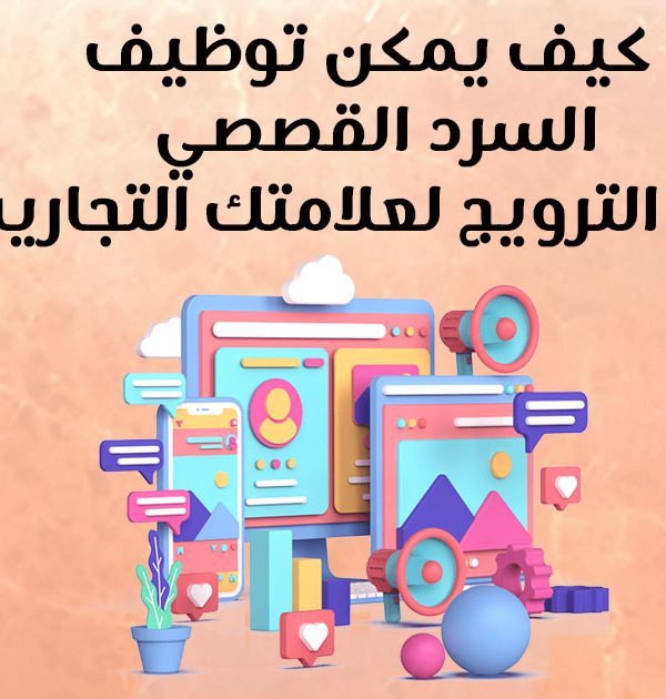 كيف يمكن توظيف السرد القصصي في التسويق لعلامتك التجارية؟