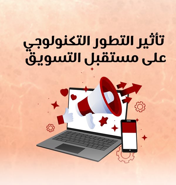 تأثير التطور التكنولوجي على مستقبل التسويق